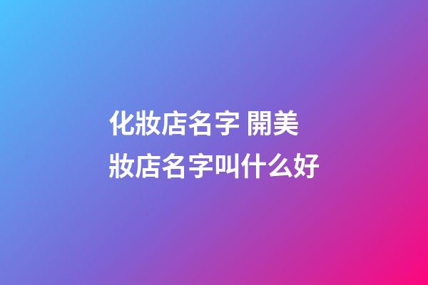 化妝店名字 開美妝店名字叫什么好